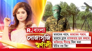 ভারতে ঢুকে নাশকতার ছক কষবে? অবিলম্বে সীমান্ত সিল করা উচিত নয় কি?