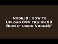NodeJS : How to Upload CSV file on S3 Bucket using NodeJS?