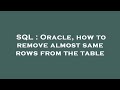 SQL : Oracle, how to remove almost same rows from the table