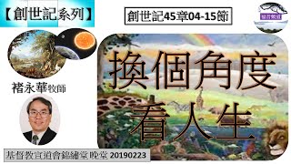 【創世記系列 】創世記45章04-15節 換個角度看人生 講員 褚永華牧師 [基督教宣道會錦繡堂 晚堂 20190223] (福音頻道 20230306)【福音頻道】