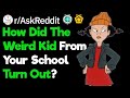 How Did The Weird Kid From Your School Turn Out? (r/AskReddit)