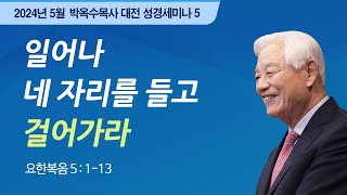 #5 일어나 네 자리를 들고 걸어가라 | 2024 박옥수 목사 대전성경세미나 | 요한복음 5:1-13