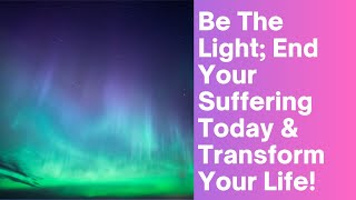 End Your Own Suffering & Be The Light The World Needs You To Be! (Channelled Message From Eight)