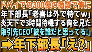 【感動する話】ドバイでの300億の商談へ同行する俺に年下部長「無能なおっさんは邪魔ｗ外で待ってろw」灼熱の中、3時間待機する俺を見た取引先CEO「彼を誰だと思っている！」➡年下部長「は？」