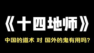 小说推荐~《十四地师》[中国的道术对国外的鬼有用吗? ] [我也不知道，我正要去一个墓地古堡，回来了告诉你们。] 我回复的帖子被顶上了热评，大家都说我吹牛，可他