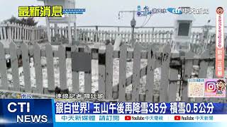 【每日必看】銀白世界! 玉山午後再降雪35分 積雪0.5公分 20250103