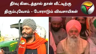 தீர்வு கிடைத்தால் தான் வீட்டிற்கு திரும்புவோம் - போராடும் விவசாயிகள்