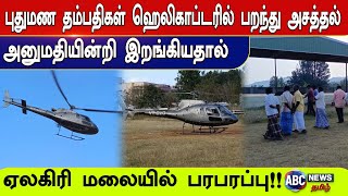 புதுமண தம்பதிகள் ஹெலிகாப்டரில் பறந்து அசத்தல்-அனுமதியின்றி இறங்கியதால் ஏலகிரி மலையில் பரபரப்பு!!