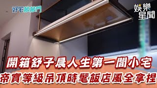 開箱舒子晨人生第一間小宅　帝寶等級吊頂時髦飯店風格全拿捏｜三立娛樂星聞