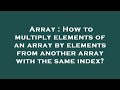 Array : How to multiply elements of an array by elements from another array with the same index?