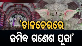 ‘ତାଳଚେରରେ ଜମିବ ଗଣେଶ ପୂଜା’ | Odisha Reporter