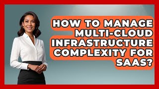 How To Manage Multi-Cloud Infrastructure Complexity For SaaS? - The SaaS Pros Breakdown