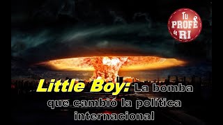 LITTLE BOY: EL EVENTO QUE CAMBIÓ LA POLÍTICA INTERNACIONAL