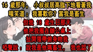 16 歲那年，25 歲的小叔叔居高臨下地看著我，嗤笑道：我喜歡你？當我是畜生？但我 18 歲生日那天，他把我圈在辦公桌上，扯開領帶俯身吻我，啞聲說：說我是他媽畜生，我也認了