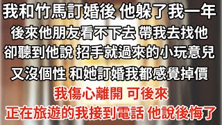 我和竹馬訂婚後，他躲了我整整一年。後來他朋友都看不下去，帶我偷偷去找他，卻聽到他說：「招招手就過來的小玩意兒，又沒個性，和她訂婚我都感覺掉價。」 我傷心離開。可後來正在旅遊的我接到電話，他說後悔了……