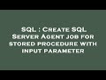 SQL : Create SQL Server Agent job for stored procedure with input parameter