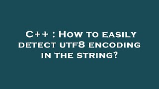 C++ : How to easily detect utf8 encoding in the string?