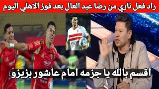 رد فعل ناري من رضا عبد العال بعد فوز الاهلي على غزل المحلة وتالق امام عاشور ويسخر من زيزو والزمالك