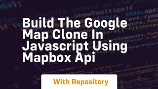 Build the google map clone in javascript using mapbox api
