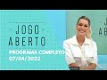 07/04/2022 - JOGO ABERTO | PROGRAMA COMPLETO