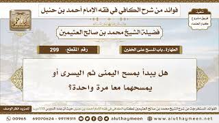 299 - هل يبدأ بمسح اليمنى ثم اليسرى أو يمسحهما معا مرة واحدة؟ الكافي في فقه الإمام أحمد - ابن عثيمين