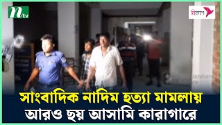 সাংবাদিক নাদিম হ*ত্যা মামলায় আরও ছয় আসামি কারাগারে | Journalist Nadim | NTV News