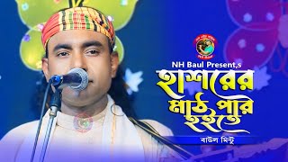 হাশরের মাঠ পার হইতে কার দোহায় দিবি তখন🔥বাউল মিন্টু🔥Hasorer Mat Par Hoyte🔥Baul Mintu🔥NH Baul