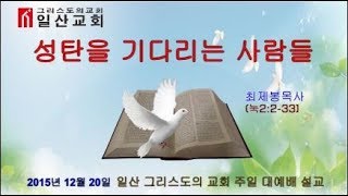 20151220 성탄을 기다리는 사람들 일산그리스도의 교회 최제봉목사님 설교