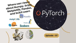 Where can I learn about Numpy, Scipy, Matplotlib, Pandas, and Scikit Learn - Episode 07