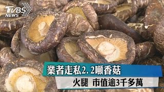 業者走私2.2噸香菇、火腿　市值逾3千多萬