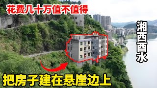 湘西酉水悬崖峭壁，当地人把房子建在悬崖边上，花费几十万建成值不值得！【康居别院】