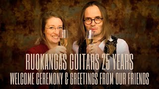 Ruokangas Guitars 25th Anniversary Welcome Ceremony \u0026 Greetings from Our Friends!