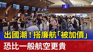 出國潮！搭廉航「被加價」 恐比一般航空更貴