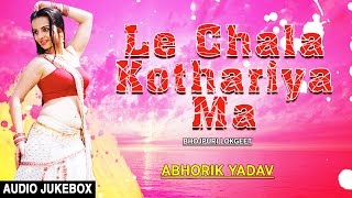 LE CHALA KOTHARIYA MA  | BHOJPURI LOKGEET AUDIO SONGS JUKEBOX | SINGER - ABHORIK YADAV  |