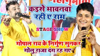 gopal ray stage show - गोपाल राय के निर्गुण सुनकर गोलू राजा दंग रह गए ।। कईसे भावनवा रही ए राम