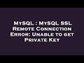 MySQL : MySQL SSL Remote Connection Error: Unable to get Private Key