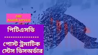 পিটিএসডি - পোস্ট ট্রমাটিক স্ট্রেস ডিসঅর্ডার কি, কেন হয়, কি করবেন?DRI health service | PTSD in Bangla