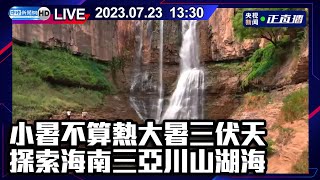 【LIVE直播】小暑不算熱大暑三伏天　探索海南三亞川山湖海｜2023.07.23 @ChinaTimes