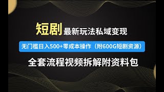 【全网首发】短剧新玩法，私域变现无城镇日入500+零成本操作（附600G短剧资源）