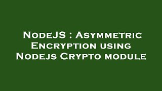 NodeJS : Asymmetric Encryption using Nodejs Crypto module