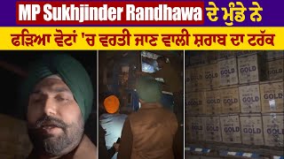 MP Sukhjinder Randhawa ਦੇ ਮੁੰਡੇ ਨੇ ਫੜਿਆ ਵੋਟਾਂ 'ਚ ਵਰਤੀ ਜਾਣ ਵਾਲੀ ਸ਼ਰਾਬ ਦਾ ਟਰੱਕ