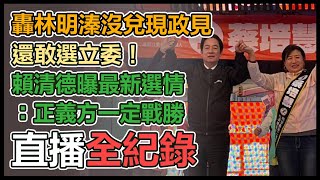 【直播完整版】轟林明溱沒兌現政見還敢選立委！賴清德曝最新選情：正義方一定戰勝