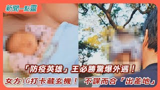 【新聞一點靈】「防疫英雄」王必勝驚爆外遇！ 女方IG打卡藏玄機！ 不謀而合「出差地」