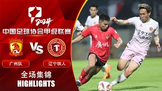 全场集锦 广州队vs辽宁铁人 2024中甲联赛第13轮 HIGHLIGHTS Guangzhou FC vs Liaoning Tieren China League One 2024 RD13