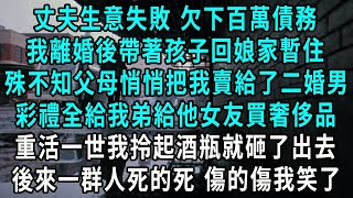 丈夫生意失敗 欠下百萬債務，我離婚後帶著孩子回娘家暫住，殊不知父母悄悄把我賣給了二婚男，彩禮全給我弟給他女友買奢侈品，重活一世我拎起酒瓶就砸了出去，後來一群人死的死 傷的傷我笑了#小說#爽文#情感