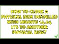 Ubuntu: How to clone a physical disk installed with Ubuntu 14.04 LTS to another physical disk?