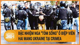 Đặc nhiệm Nga “tóm sống” ổ điệp viên hai mang Ukraine tại Crimea