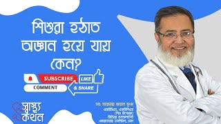 শিশুরা হঠাত অজ্ঞান হয়ে যায় কেন? | ডাঃ সারোয়ার জাহান