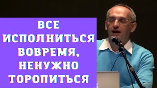 Все исполниться вовремя, ненужно торопиться