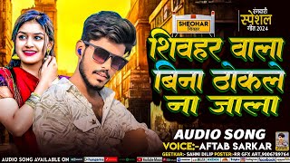 #video - song | शिवहर बाला बिना ठोकले ना जाला #Aftab Sarkar | Sheohar wala Bina thokle na jala